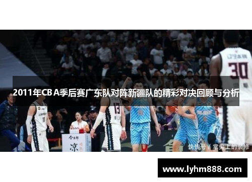 2011年CBA季后赛广东队对阵新疆队的精彩对决回顾与分析