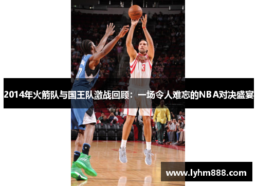 2014年火箭队与国王队激战回顾：一场令人难忘的NBA对决盛宴