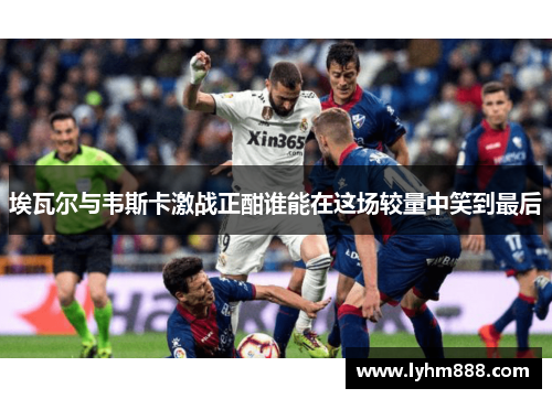 埃瓦尔与韦斯卡激战正酣谁能在这场较量中笑到最后