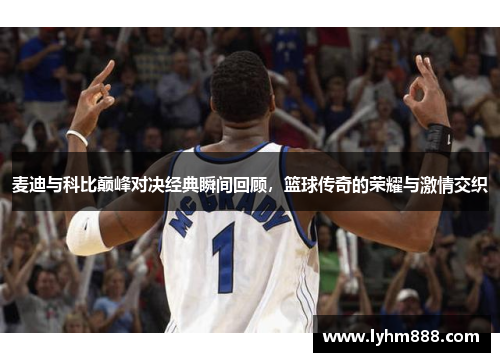 麦迪与科比巅峰对决经典瞬间回顾，篮球传奇的荣耀与激情交织
