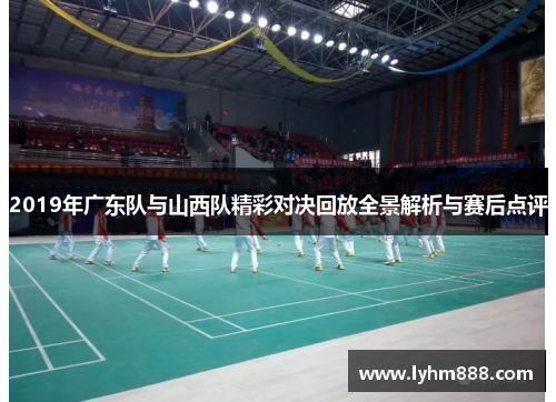 2019年广东队与山西队精彩对决回放全景解析与赛后点评